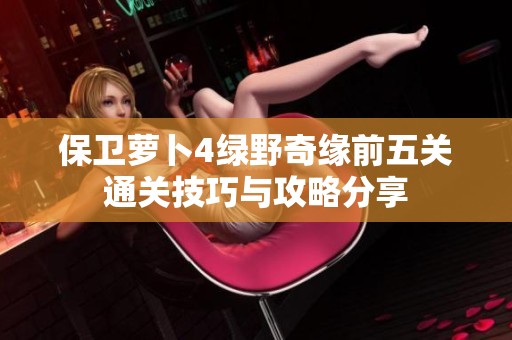 保卫萝卜4绿野奇缘前五关通关技巧与攻略分享