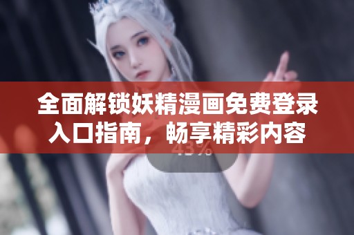 全面解锁妖精漫画免费登录入口指南，畅享精彩内容