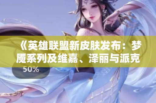 《英雄联盟新皮肤发布：梦魇系列及维嘉、泽丽与派克至臻版》