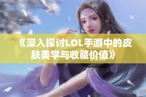 《深入探讨LOL手游中的皮肤美学与收藏价值》