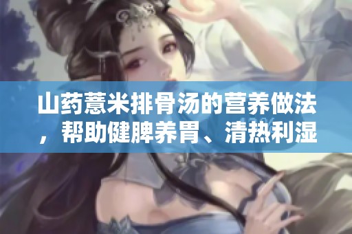 山药薏米排骨汤的营养做法，帮助健脾养胃、清热利湿的美味佳品