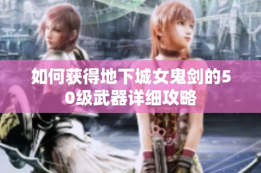 如何获得地下城女鬼剑的50级武器详细攻略