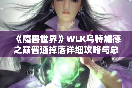 《魔兽世界》WLK乌特加德之巅普通掉落详细攻略与总结