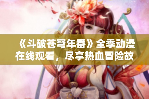 《斗破苍穹年番》全季动漫在线观看，尽享热血冒险故事