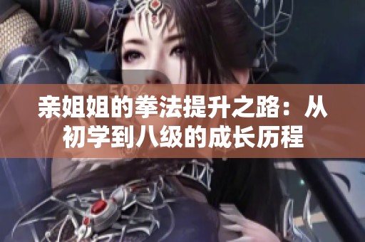 亲姐姐的拳法提升之路：从初学到八级的成长历程