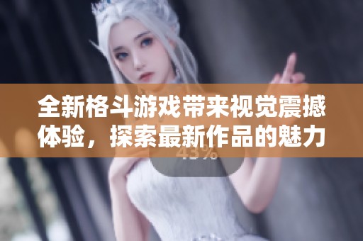 全新格斗游戏带来视觉震撼体验，探索最新作品的魅力与技艺