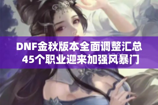 DNF金秋版本全面调整汇总 45个职业迎来加强风暴门槛重新定义