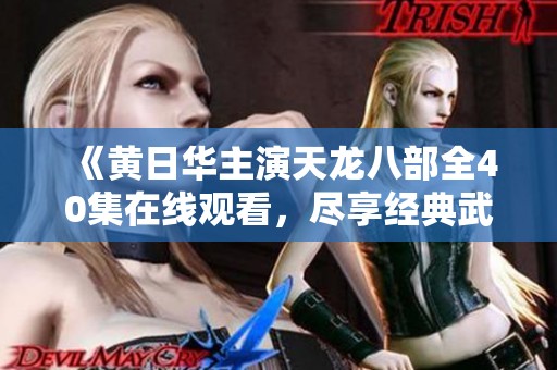 《黄日华主演天龙八部全40集在线观看，尽享经典武侠盛宴》