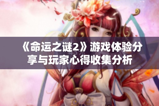 《命运之谜2》游戏体验分享与玩家心得收集分析