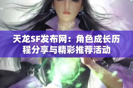 天龙SF发布网：角色成长历程分享与精彩推荐活动