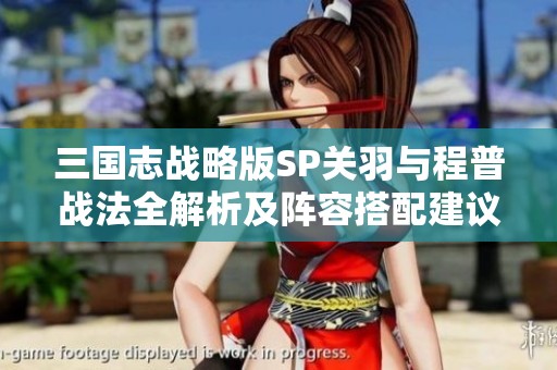 三国志战略版SP关羽与程普战法全解析及阵容搭配建议