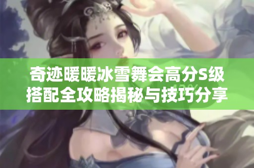 奇迹暖暖冰雪舞会高分S级搭配全攻略揭秘与技巧分享