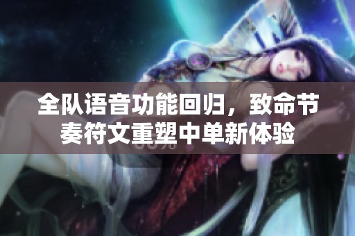 全队语音功能回归，致命节奏符文重塑中单新体验