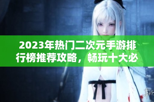 2023年热门二次元手游排行榜推荐攻略，畅玩十大必备游戏
