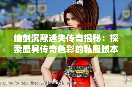 仙剑沉默迷失传奇揭秘：探索最具传奇色彩的私服版本!