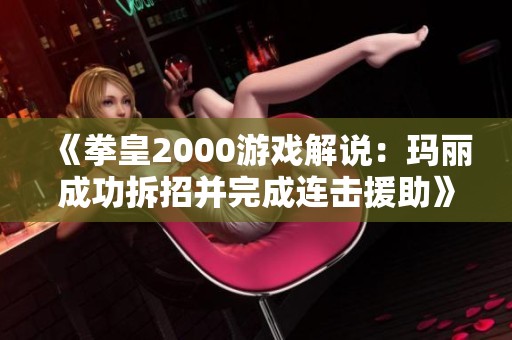 《拳皇2000游戏解说：玛丽成功拆招并完成连击援助》