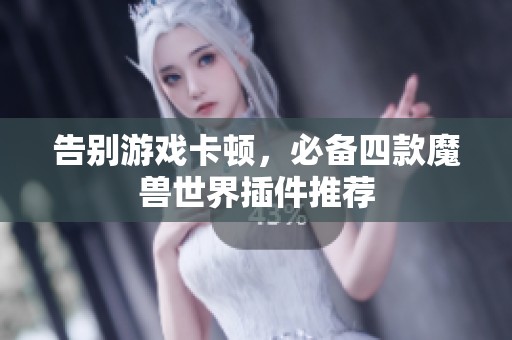 告别游戏卡顿，必备四款魔兽世界插件推荐