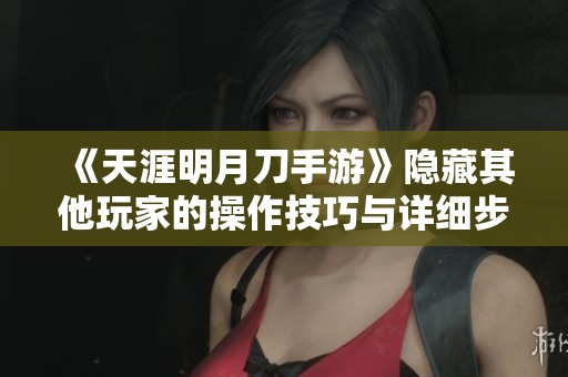 《天涯明月刀手游》隐藏其他玩家的操作技巧与详细步骤解析