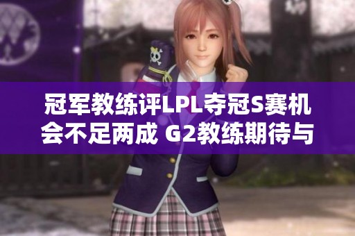 冠军教练评LPL夺冠S赛机会不足两成 G2教练期待与T1对决