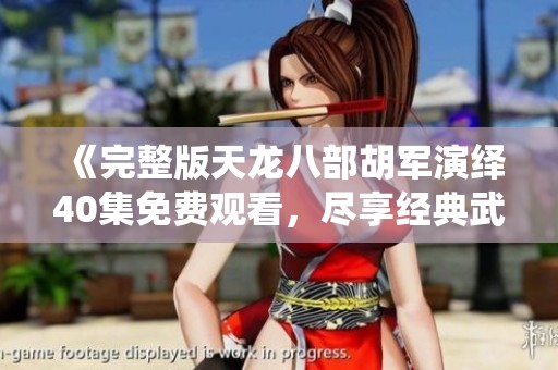 《完整版天龙八部胡军演绎40集免费观看，尽享经典武侠魅力》