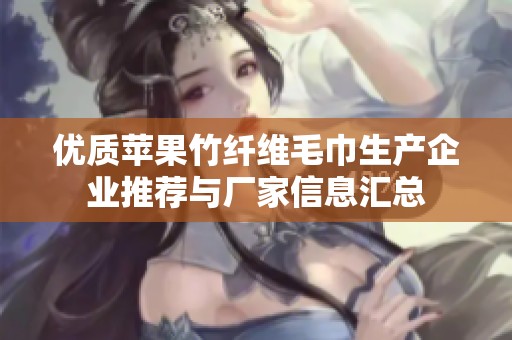 优质苹果竹纤维毛巾生产企业推荐与厂家信息汇总