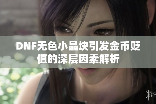 DNF无色小晶块引发金币贬值的深层因素解析