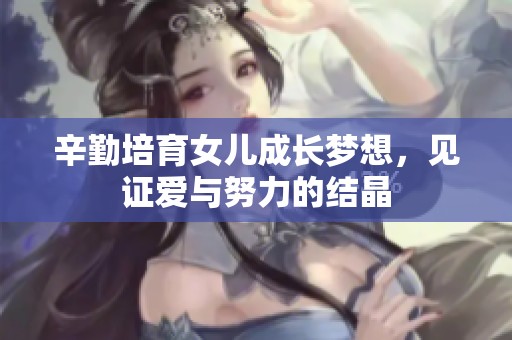 辛勤培育女儿成长梦想，见证爱与努力的结晶