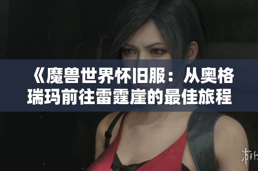 《魔兽世界怀旧服：从奥格瑞玛前往雷霆崖的最佳旅程攻略》