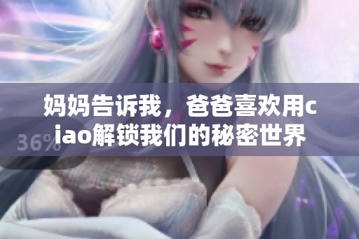 妈妈告诉我，爸爸喜欢用ciao解锁我们的秘密世界