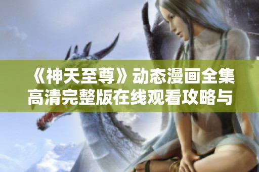 《神天至尊》动态漫画全集高清完整版在线观看攻略与分享