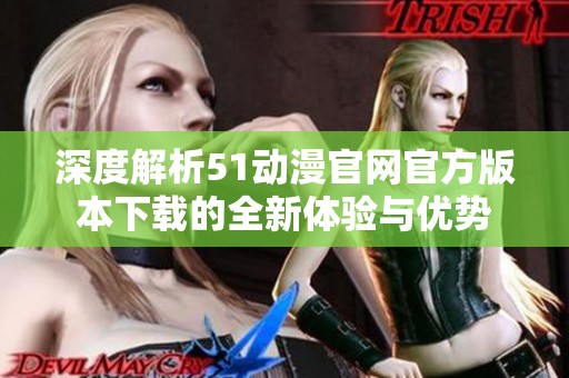 深度解析51动漫官网官方版本下载的全新体验与优势