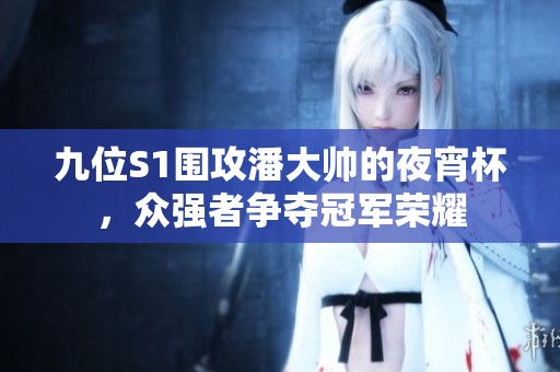九位S1围攻潘大帅的夜宵杯，众强者争夺冠军荣耀