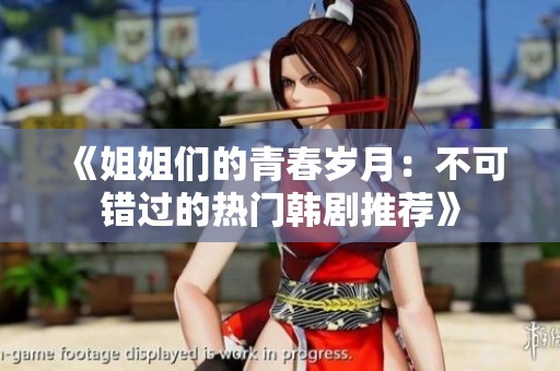 《姐姐们的青春岁月：不可错过的热门韩剧推荐》