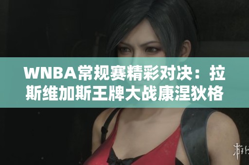 WNBA常规赛精彩对决：拉斯维加斯王牌大战康涅狄格太阳！