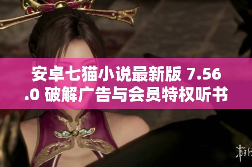 安卓七猫小说最新版 7.56.0 破解广告与会员特权听书功能