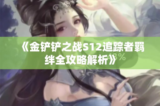 《金铲铲之战S12追踪者羁绊全攻略解析》