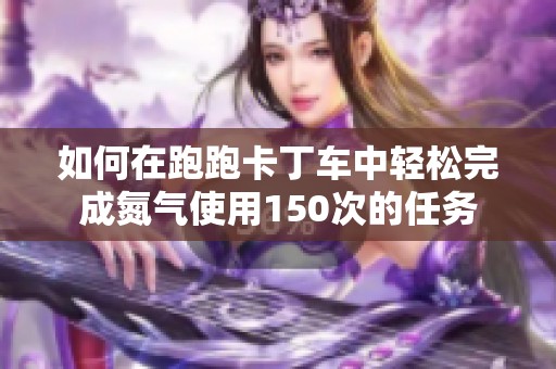 如何在跑跑卡丁车中轻松完成氮气使用150次的任务