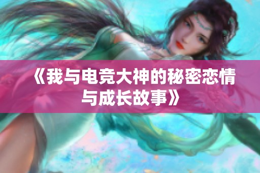 《我与电竞大神的秘密恋情与成长故事》