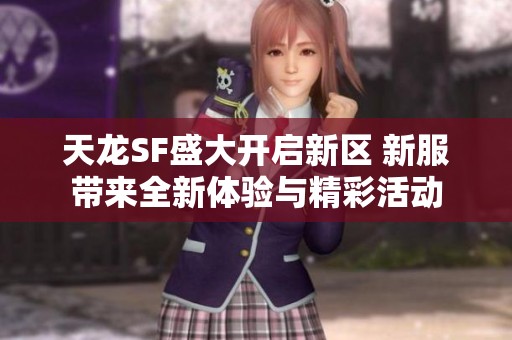 天龙SF盛大开启新区 新服带来全新体验与精彩活动