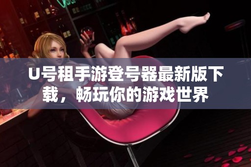 U号租手游登号器最新版下载，畅玩你的游戏世界
