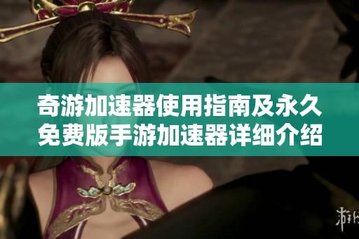 奇游加速器使用指南及永久免费版手游加速器详细介绍