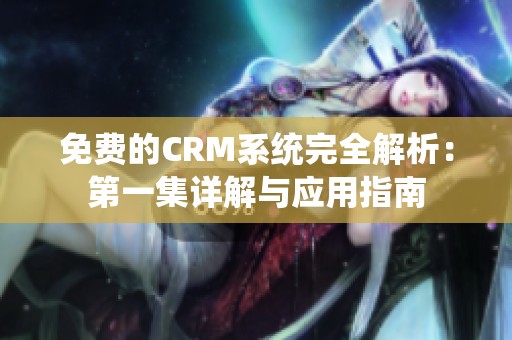 免费的CRM系统完全解析：第一集详解与应用指南