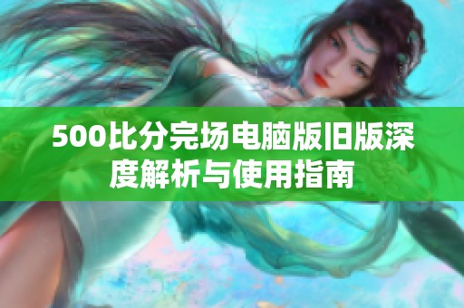 500比分完场电脑版旧版深度解析与使用指南