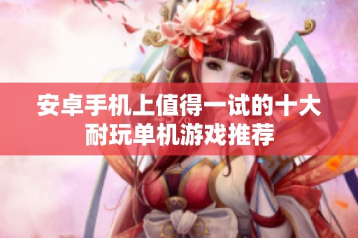 安卓手机上值得一试的十大耐玩单机游戏推荐
