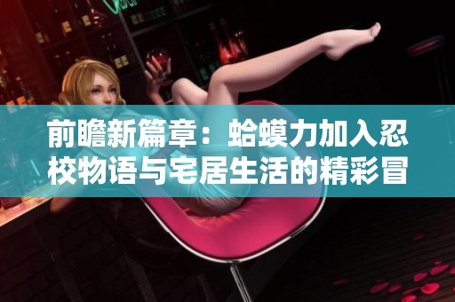 前瞻新篇章：蛤蟆力加入忍校物语与宅居生活的精彩冒险