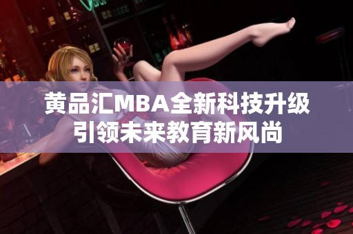 黄品汇MBA全新科技升级引领未来教育新风尚