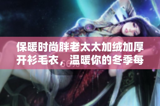 保暖时尚胖老太太加绒加厚开衫毛衣，温暖你的冬季每一天
