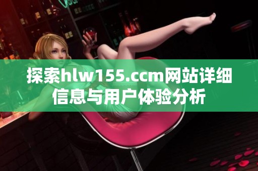 探索hlw155.ccm网站详细信息与用户体验分析