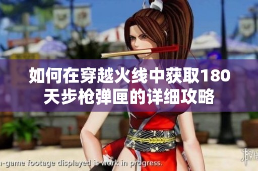 如何在穿越火线中获取180天步枪弹匣的详细攻略