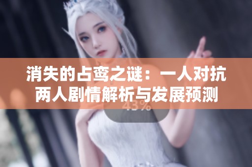 消失的占鸾之谜：一人对抗两人剧情解析与发展预测